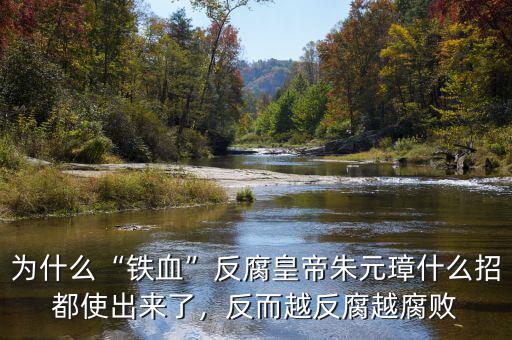 為什么“鐵血”反腐皇帝朱元璋什么招都使出來了，反而越反腐越腐敗