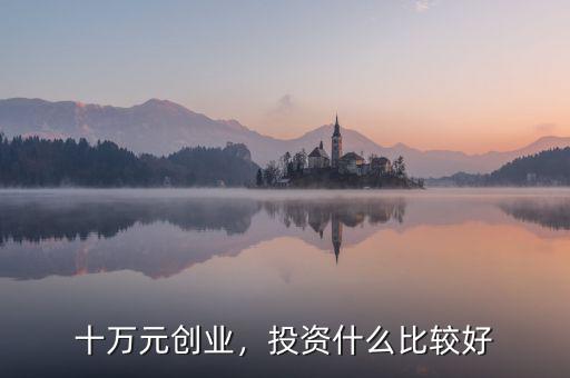 十萬元?jiǎng)?chuàng)業(yè)，投資什么比較好