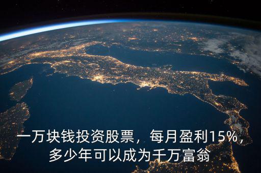 一萬(wàn)塊錢(qián)投資股票，每月盈利15%，多少年可以成為千萬(wàn)富翁