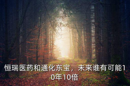 恒瑞醫(yī)藥和通化東寶，未來誰有可能10年10倍