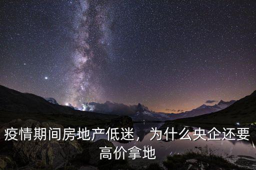 疫情期間房地產(chǎn)低迷，為什么央企還要高價(jià)拿地