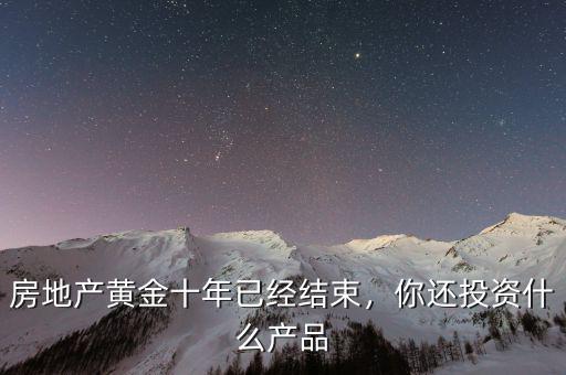 房地產(chǎn)黃金十年已經(jīng)結(jié)束，你還投資什么產(chǎn)品