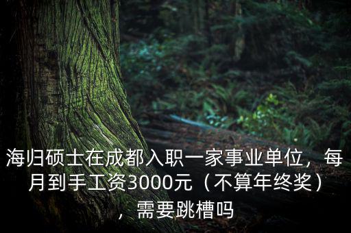 海歸碩士在成都入職一家事業(yè)單位，每月到手工資3000元（不算年終獎(jiǎng)），需要跳槽嗎