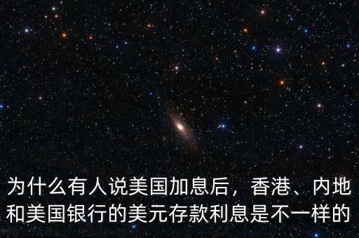 為什么有人說美國加息后，香港、內(nèi)地和美國銀行的美元存款利息是不一樣的