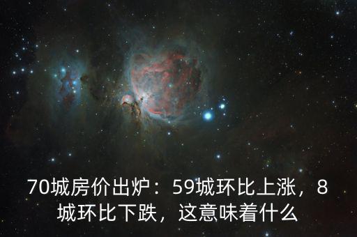 70城房?jī)r(jià)出爐：59城環(huán)比上漲，8城環(huán)比下跌，這意味著什么