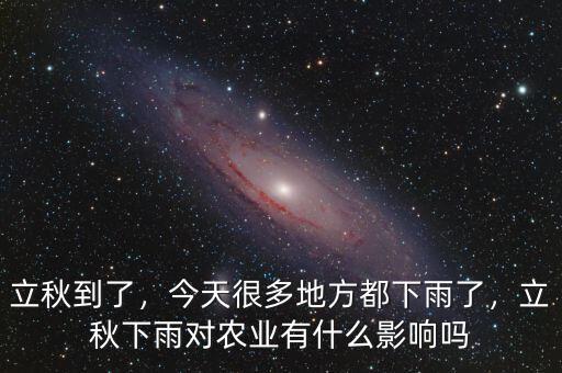 立秋到了，今天很多地方都下雨了，立秋下雨對(duì)農(nóng)業(yè)有什么影響嗎