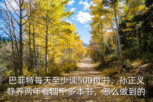 巴菲特每天至少讀500頁書，孫正義靜養(yǎng)兩年看四千多本書，怎么做到的