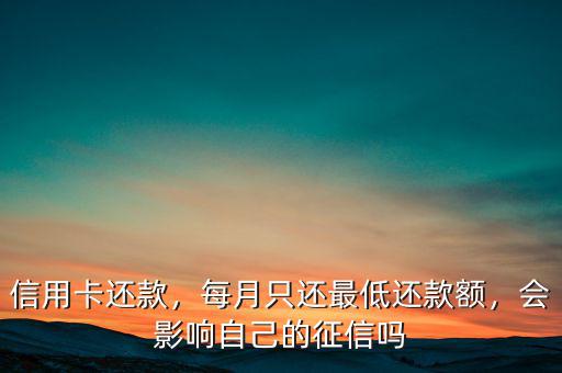 信用卡還款，每月只還最低還款額，會影響自己的征信嗎