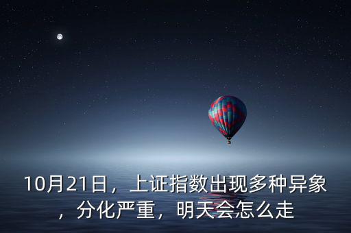 10月21日，上證指數(shù)出現(xiàn)多種異象，分化嚴重，明天會怎么走