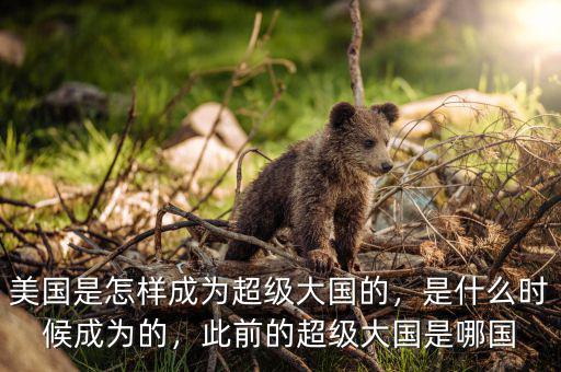 美國(guó)是怎樣成為超級(jí)大國(guó)的，是什么時(shí)候成為的，此前的超級(jí)大國(guó)是哪國(guó)