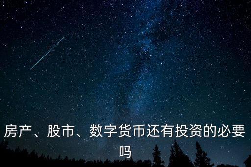 房產(chǎn)、股市、數(shù)字貨幣還有投資的必要嗎