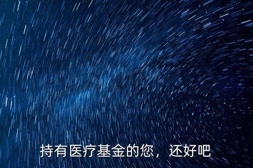 持有醫(yī)療基金的您，還好吧
