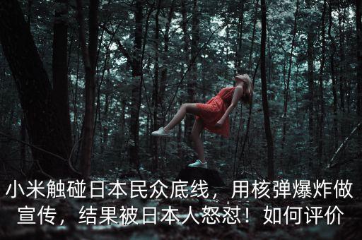 小米觸碰日本民眾底線，用核彈爆炸做宣傳，結(jié)果被日本人怒懟！如何評價