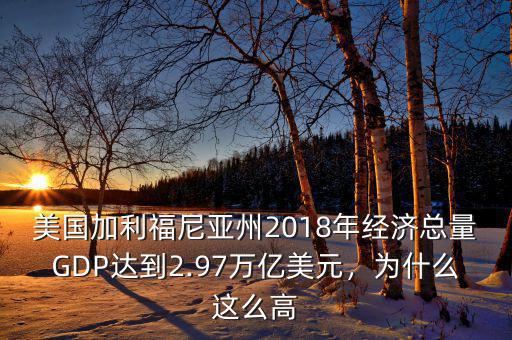 美國加利福尼亞州2018年經(jīng)濟總量GDP達到2.97萬億美元，為什么這么高