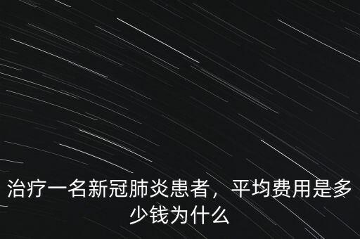 治療一名新冠肺炎患者，平均費(fèi)用是多少錢為什么