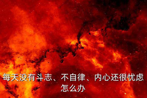 每天沒有斗志、不自律、內(nèi)心還很憂慮怎么辦