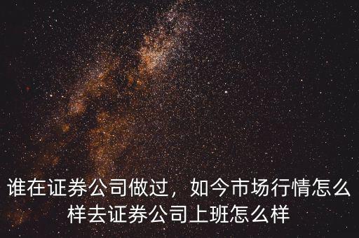 誰在證券公司做過，如今市場行情怎么樣去證券公司上班怎么樣