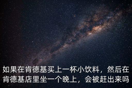 如果在肯德基買上一杯小飲料，然后在肯德基店里坐一個(gè)晚上，會(huì)被趕出來嗎