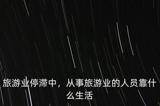 旅游業(yè)停滯中，從事旅游業(yè)的人員靠什么生活