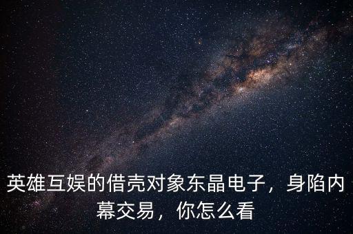 英雄互娛的借殼對象東晶電子，身陷內(nèi)幕交易，你怎么看