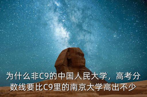 為什么非C9的中國人民大學(xué)，高考分數(shù)線要比C9里的南京大學(xué)高出不少