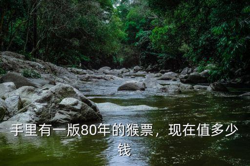 手里有一版80年的猴票，現(xiàn)在值多少錢