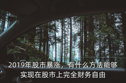 2019年股市暴漲，有什么方法能夠?qū)崿F(xiàn)在股市上完全財(cái)務(wù)自由