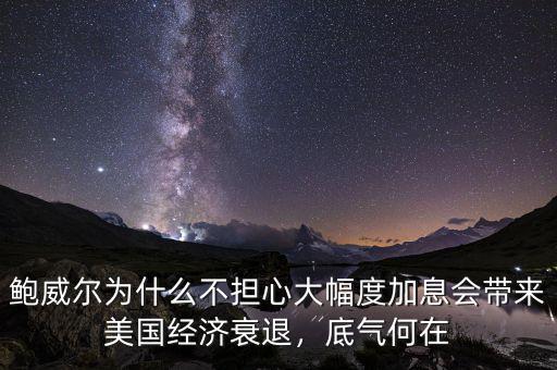 鮑威爾為什么不擔(dān)心大幅度加息會(huì)帶來美國經(jīng)濟(jì)衰退，底氣何在