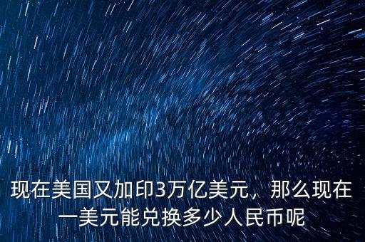 現(xiàn)在美國又加印3萬億美元，那么現(xiàn)在一美元能兌換多少人民幣呢