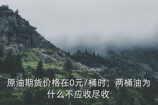 原油期貨價(jià)格在0元/桶時(shí)，兩桶油為什么不應(yīng)收盡收