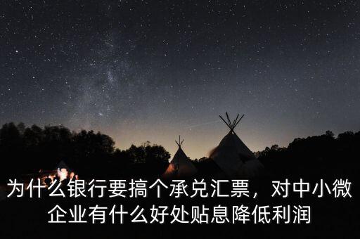 為什么銀行要搞個承兌匯票，對中小微企業(yè)有什么好處貼息降低利潤