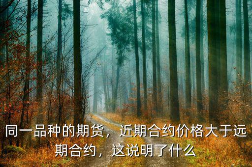 同一品種的期貨，近期合約價格大于遠期合約，這說明了什么