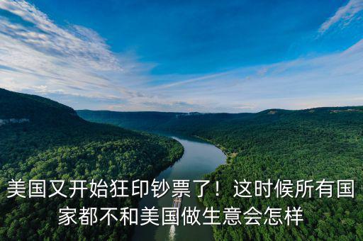 美國(guó)又開(kāi)始狂印鈔票了！這時(shí)候所有國(guó)家都不和美國(guó)做生意會(huì)怎樣