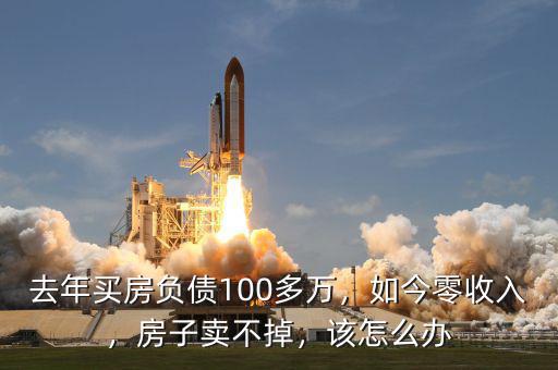 去年買房負(fù)債100多萬，如今零收入，房子賣不掉，該怎么辦