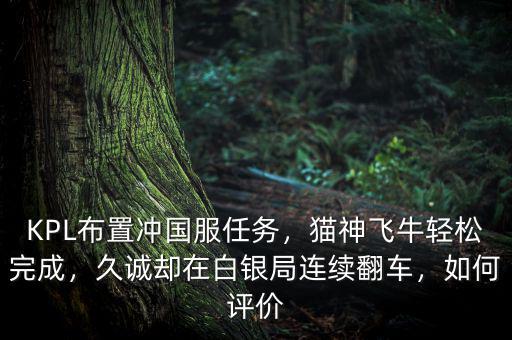 KPL布置沖國服任務，貓神飛牛輕松完成，久誠卻在白銀局連續(xù)翻車，如何評價