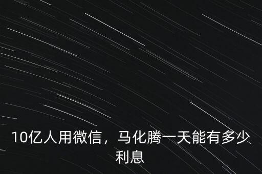 10億人用微信，馬化騰一天能有多少利息