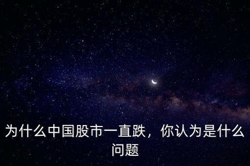 為什么中國股市一直跌，你認(rèn)為是什么問題