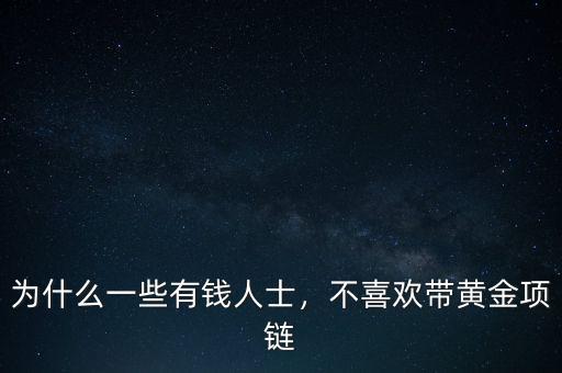 為什么一些有錢人士，不喜歡帶黃金項(xiàng)鏈