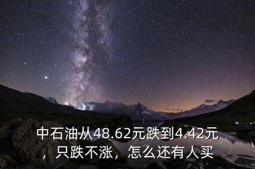 中石油從48.62元跌到4.42元，只跌不漲，怎么還有人買