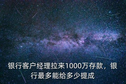 銀行客戶經(jīng)理拉來1000萬存款，銀行最多能給多少提成