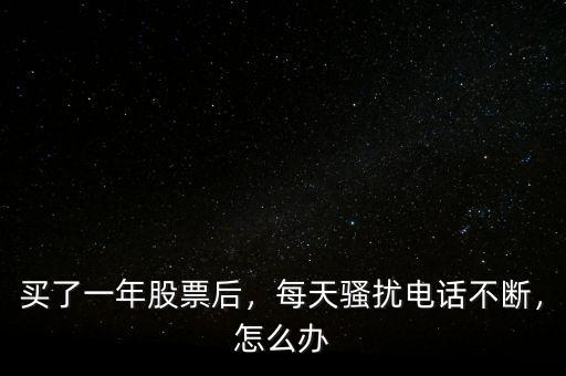 買了一年股票后，每天騷擾電話不斷，怎么辦
