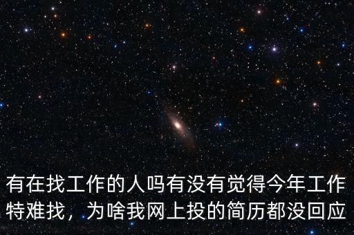 有在找工作的人嗎有沒有覺得今年工作特難找，為啥我網(wǎng)上投的簡歷都沒回應(yīng)