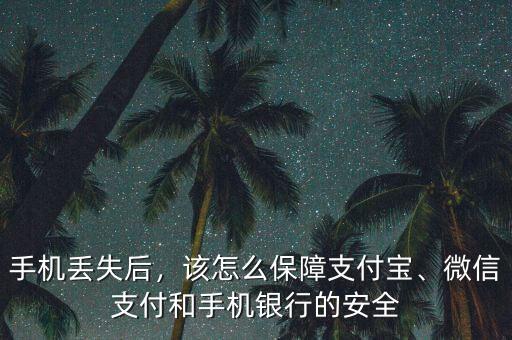 手機(jī)丟失后，該怎么保障支付寶、微信支付和手機(jī)銀行的安全