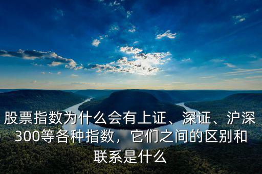 股票指數(shù)為什么會(huì)有上證、深證、滬深300等各種指數(shù)，它們之間的區(qū)別和聯(lián)系是什么