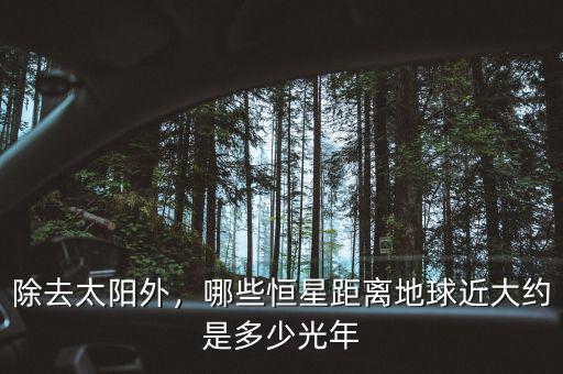 除去太陽外，哪些恒星距離地球近大約是多少光年