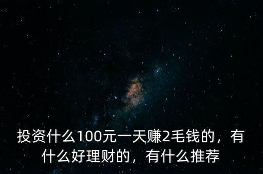 投資什么100元一天賺2毛錢(qián)的，有什么好理財(cái)?shù)模惺裁赐扑]