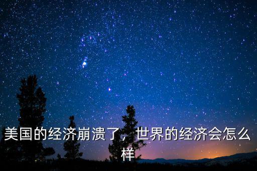 美國(guó)的經(jīng)濟(jì)崩潰了，世界的經(jīng)濟(jì)會(huì)怎么樣