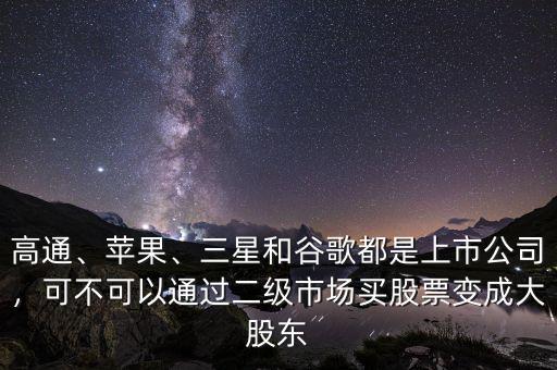 高通、蘋果、三星和谷歌都是上市公司，可不可以通過二級市場買股票變成大股東