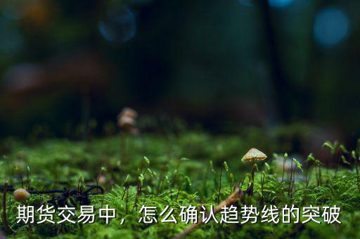 期貨交易中，怎么確認趨勢線的突破
