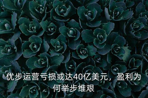 優(yōu)步運營虧損或達40億美元，盈利為何舉步維艱